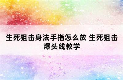 生死狙击身法手指怎么放 生死狙击爆头线教学